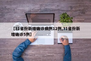 【31省份新增确诊病例12例,31省份新增确诊5例】