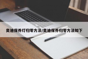 奥迪保养灯归零方法/奥迪保养归零方法如下