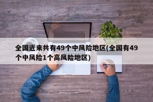 全国近来共有49个中风险地区(全国有49个中风险1个高风险地区)
