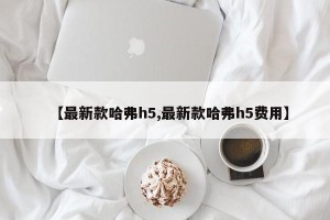 【最新款哈弗h5,最新款哈弗h5费用】
