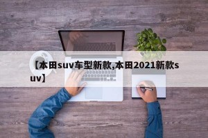 【本田suv车型新款,本田2021新款suv】