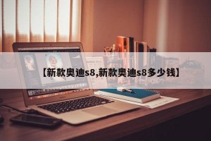 【新款奥迪s8,新款奥迪s8多少钱】