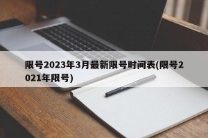限号2023年3月最新限号时间表(限号2021年限号)
