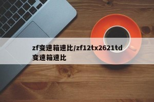 zf变速箱速比/zf12tx2621td变速箱速比