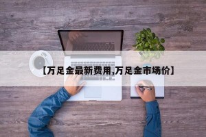 【万足金最新费用,万足金市场价】