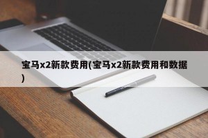 宝马x2新款费用(宝马x2新款费用和数据)