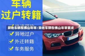 异地车辆在佛山年审/异地车辆在佛山年审要求
