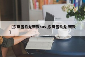 【东风雪铁龙新款suv,东风雪铁龙 新款】