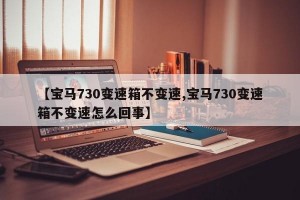 【宝马730变速箱不变速,宝马730变速箱不变速怎么回事】