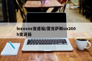 lexusnx变速箱/雷克萨斯ux260h变速箱