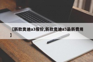 【新款奥迪a3报价,新款奥迪a3最新费用】